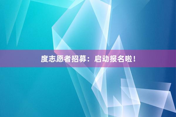 度志愿者招募：启动报名啦！