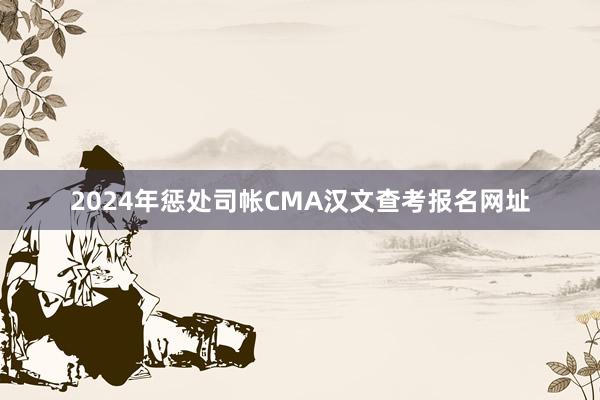 2024年惩处司帐CMA汉文查考报名网址