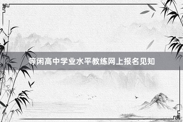 等闲高中学业水平教练网上报名见知