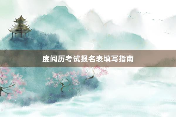 度阅历考试报名表填写指南