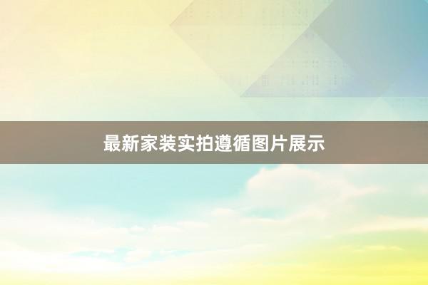 最新家装实拍遵循图片展示