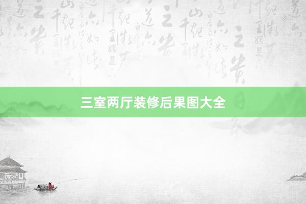 三室两厅装修后果图大全