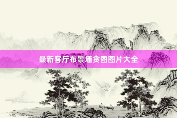 最新客厅布景墙贪图图片大全