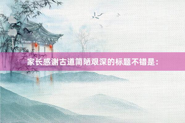 家长感谢古道简陋艰深的标题不错是：