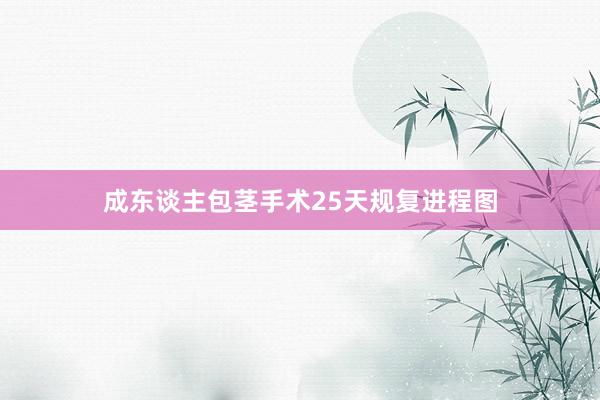 成东谈主包茎手术25天规复进程图