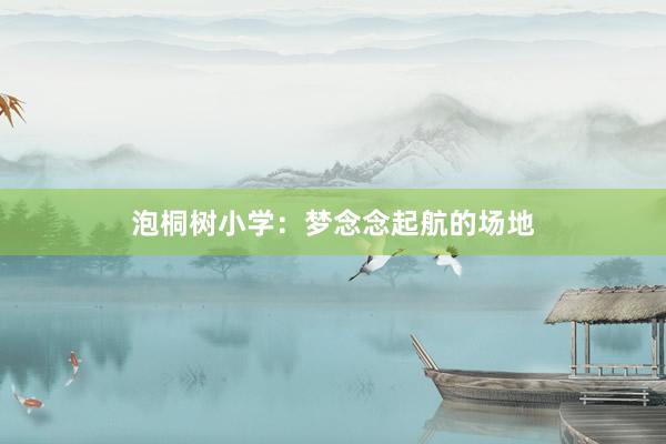 泡桐树小学：梦念念起航的场地