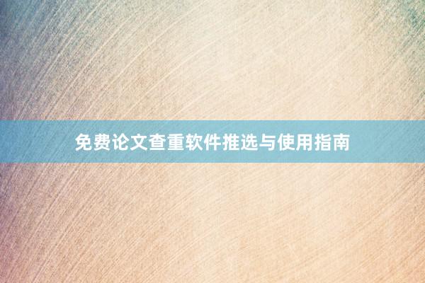免费论文查重软件推选与使用指南